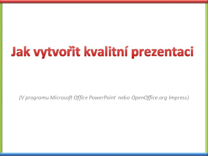 Jak vytvořit kvalitní prezentaci (V programu Microsoft Office Power. Point nebo Open. Office. org Jak vytvořit kvalitní prezentaci (V programu Microsoft Office Power. Point nebo Open. Office. org