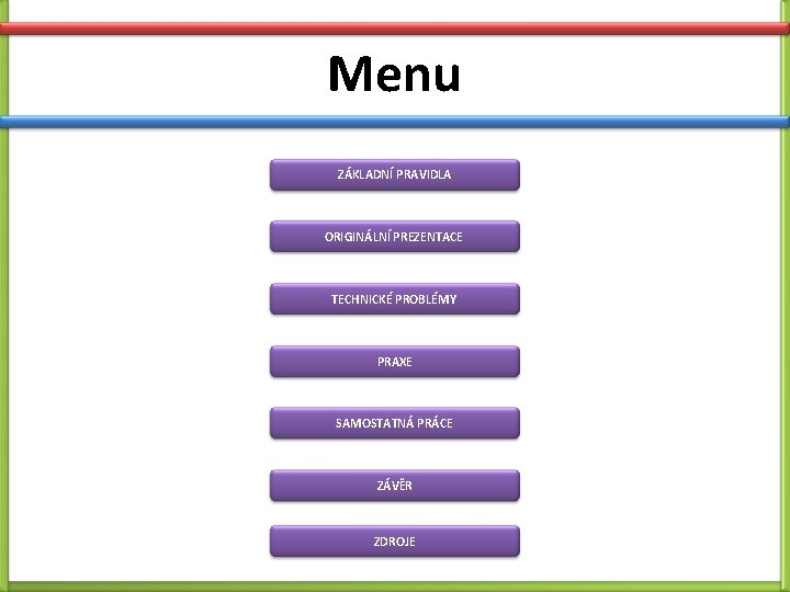 Menu ZÁKLADNÍ PRAVIDLA ORIGINÁLNÍ PREZENTACE TECHNICKÉ PROBLÉMY PRAXE SAMOSTATNÁ PRÁCE ZÁVĚR ZDROJE Menu ZÁKLADNÍ PRAVIDLA ORIGINÁLNÍ PREZENTACE TECHNICKÉ PROBLÉMY PRAXE SAMOSTATNÁ PRÁCE ZÁVĚR ZDROJE
