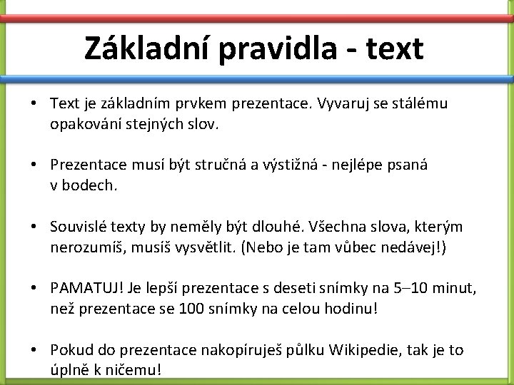 Základní pravidla - text • Text je základním prvkem prezentace. Vyvaruj se stálému opakování Základní pravidla - text • Text je základním prvkem prezentace. Vyvaruj se stálému opakování