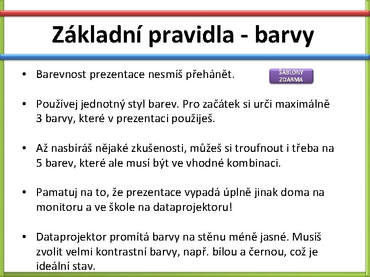 Základní pravidla - barvy • Barevnost prezentace nesmíš přehánět. ŠABLONY ZDARMA • Používej jednotný Základní pravidla - barvy • Barevnost prezentace nesmíš přehánět. ŠABLONY ZDARMA • Používej jednotný