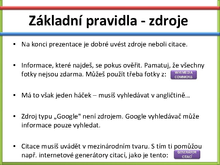 Základní pravidla - zdroje • Na konci prezentace je dobré uvést zdroje neboli citace. Základní pravidla - zdroje • Na konci prezentace je dobré uvést zdroje neboli citace.