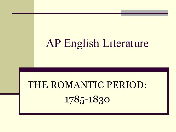 AP English Literature THE ROMANTIC PERIOD: 1785 -1830 