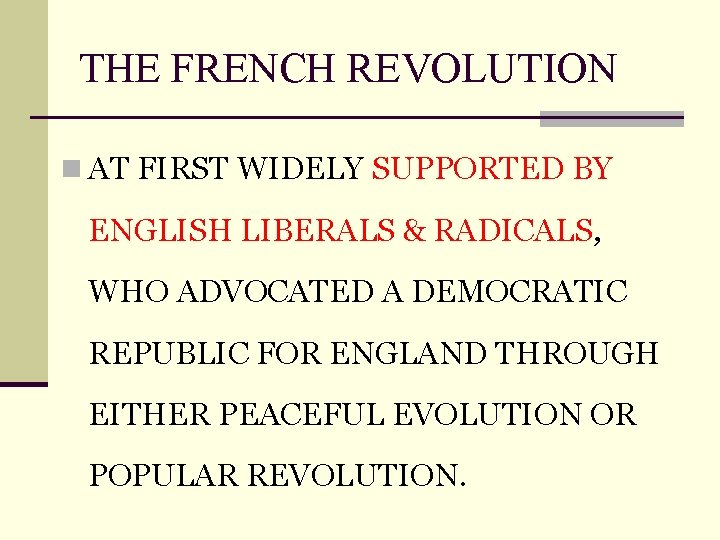 THE FRENCH REVOLUTION n AT FIRST WIDELY SUPPORTED BY ENGLISH LIBERALS & RADICALS, WHO