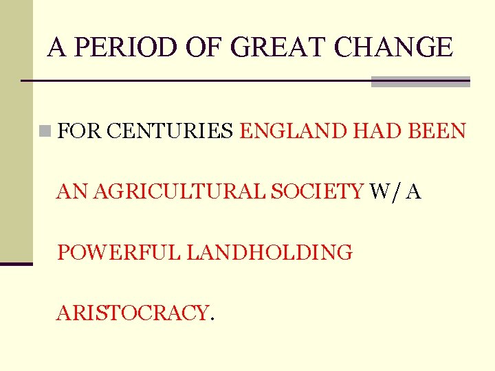 A PERIOD OF GREAT CHANGE n FOR CENTURIES ENGLAND HAD BEEN AN AGRICULTURAL SOCIETY