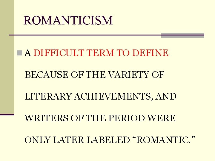 ROMANTICISM n A DIFFICULT TERM TO DEFINE BECAUSE OF THE VARIETY OF LITERARY ACHIEVEMENTS,