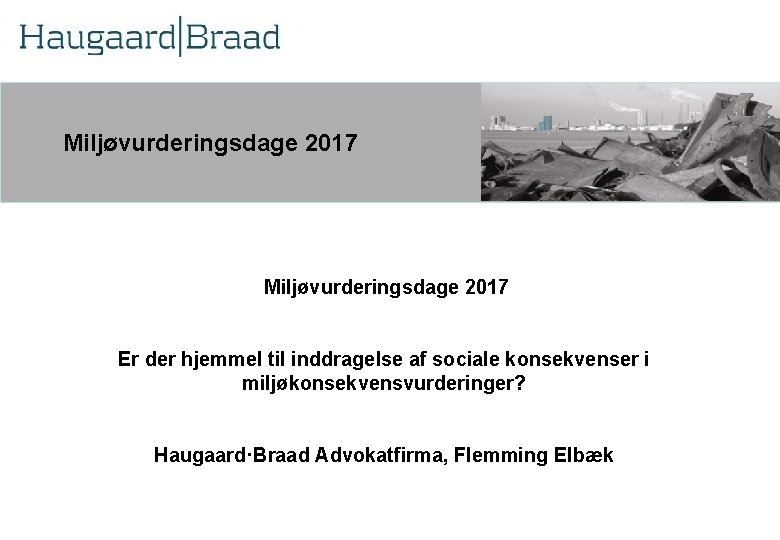 Miljøvurderingsdage 2017 Er der hjemmel til inddragelse af sociale konsekvenser i miljøkonsekvensvurderinger? Haugaard·Braad Advokatfirma,