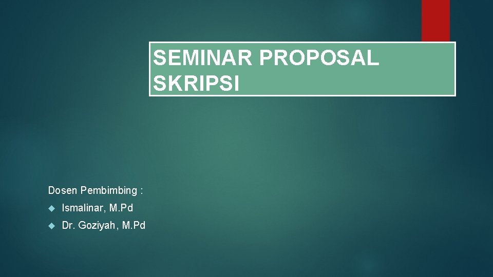 SEMINAR PROPOSAL SKRIPSI Dosen Pembimbing : Ismalinar, M. Pd Dr. Goziyah, M. Pd 