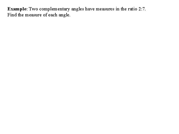 Example: Two complementary angles have measures in the ratio 2: 7. Find the measure