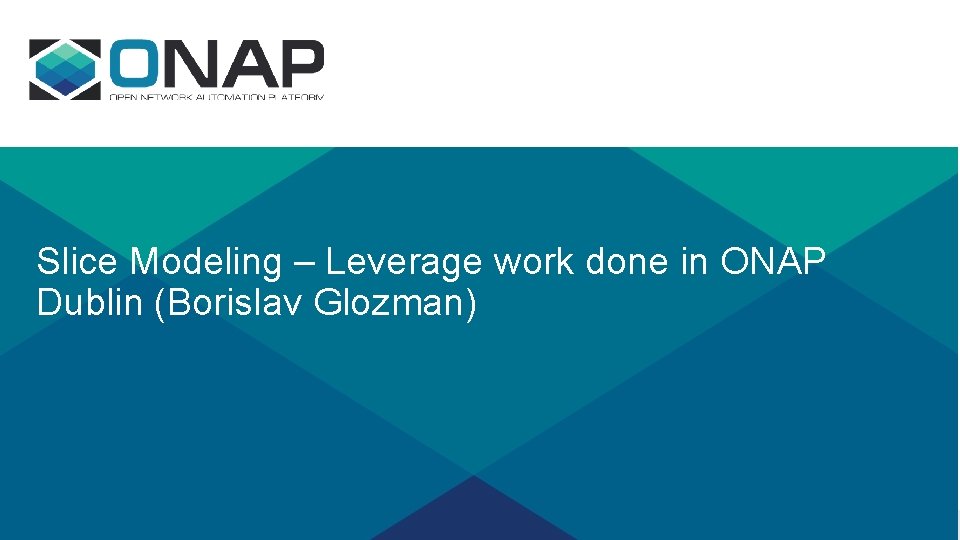 Slice Modeling – Leverage work done in ONAP Dublin (Borislav Glozman) Slice Modeling – Leverage work done in ONAP Dublin (Borislav Glozman)