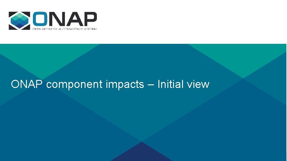 ONAP component impacts – Initial view ONAP component impacts – Initial view