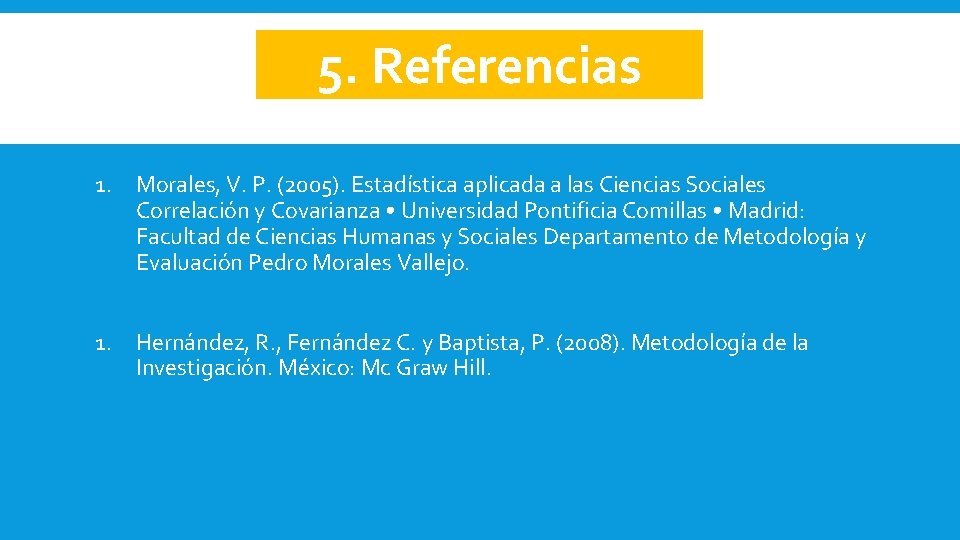 5. Referencias 1. Morales, V. P. (2005). Estadística aplicada a las Ciencias Sociales Correlación