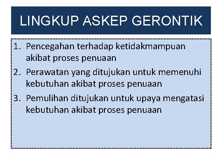 LINGKUP ASKEP GERONTIK 1. Pencegahan terhadap ketidakmampuan akibat proses penuaan 2. Perawatan yang ditujukan