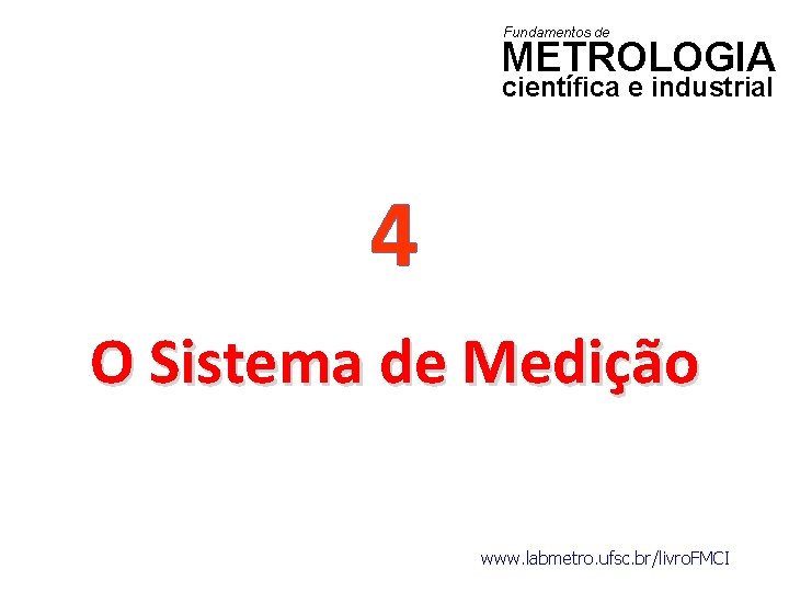 Fundamentos de METROLOGIA científica e industrial 4 O Sistema de Medição www. labmetro. ufsc.