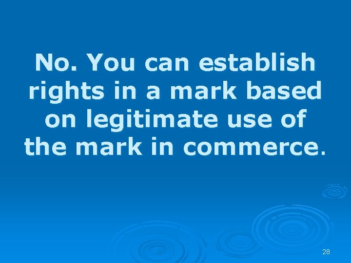 No. You can establish rights in a mark based on legitimate use of the