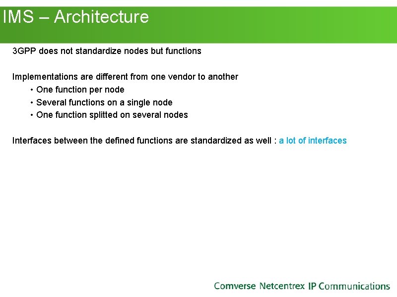 IMS – Architecture 3 GPP does not standardize nodes but functions Implementations are IMS – Architecture 3 GPP does not standardize nodes but functions Implementations are
