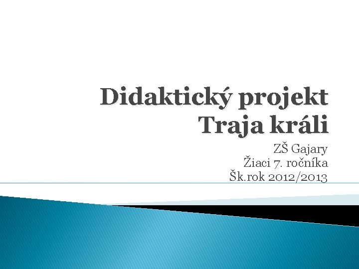 Didaktický projekt Traja králi ZŠ Gajary Žiaci 7. ročníka Šk. rok 2012/2013 Didaktický projekt Traja králi ZŠ Gajary Žiaci 7. ročníka Šk. rok 2012/2013