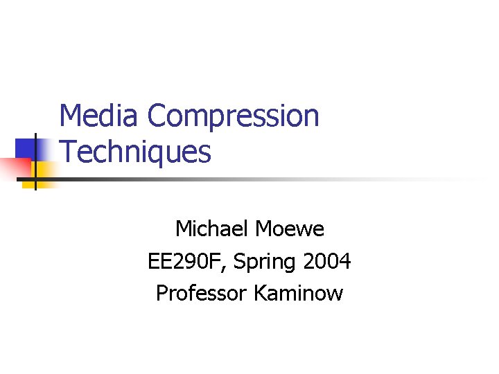 Media Compression Techniques Michael Moewe EE 290 F, Spring 2004 Professor Kaminow 