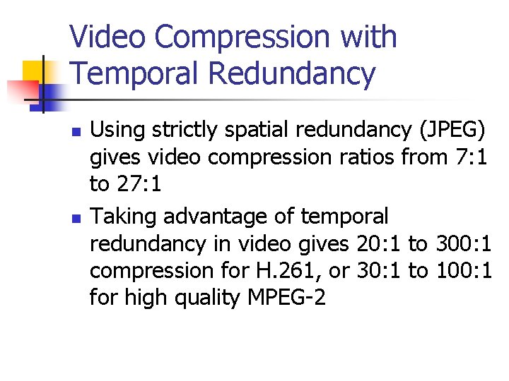 Video Compression with Temporal Redundancy n n Using strictly spatial redundancy (JPEG) gives video