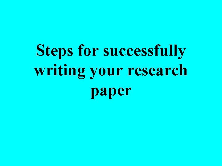 Steps for successfully writing your research paper 