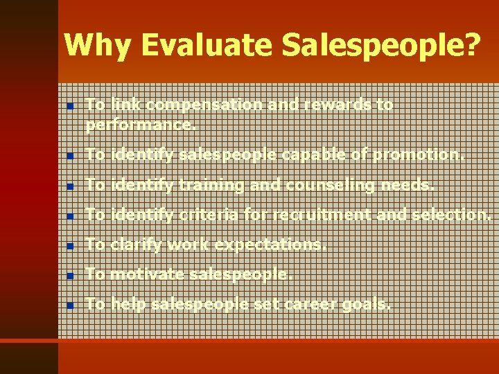 Why Evaluate Salespeople? n To link compensation and rewards to performance. n To identify