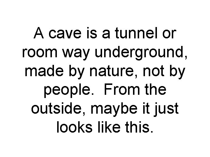 A cave is a tunnel or room way underground, made by nature, not by