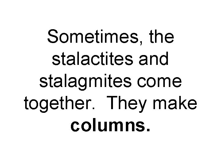 Sometimes, the stalactites and stalagmites come together. They make columns. 