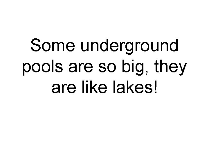 Some underground pools are so big, they are like lakes! 