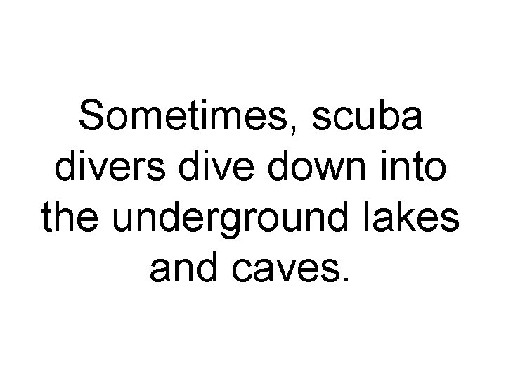 Sometimes, scuba divers dive down into the underground lakes and caves. 