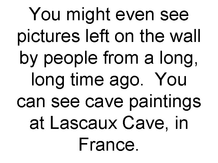 You might even see pictures left on the wall by people from a long,