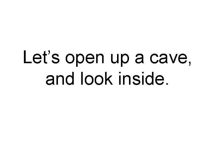 Let’s open up a cave, and look inside. 