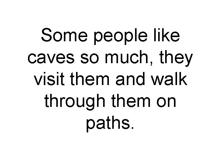 Some people like caves so much, they visit them and walk through them on