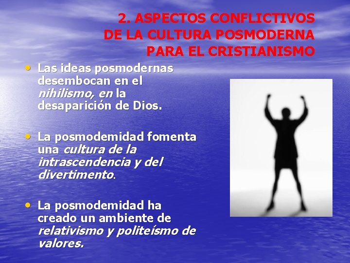 2. ASPECTOS CONFLICTIVOS DE LA CULTURA POSMODERNA PARA EL CRISTIANISMO • Las ideas posmodernas