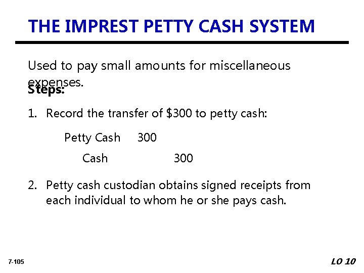 THE IMPREST PETTY CASH SYSTEM Used to pay small amounts for miscellaneous expenses. Steps: