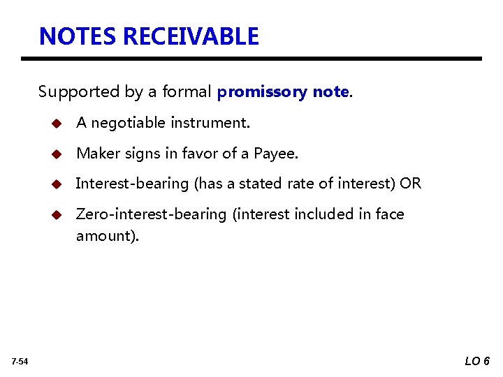 NOTES RECEIVABLE Supported by a formal promissory note. 7 -54 u A negotiable instrument.