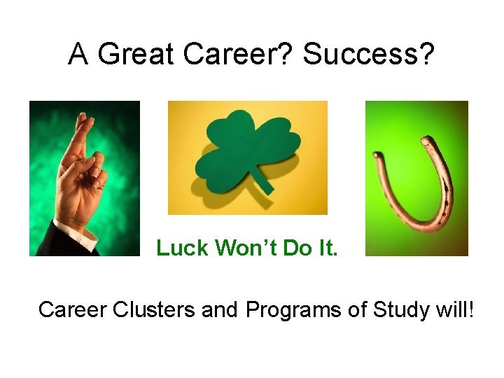 A Great Career? Success? Luck Won’t Do It. Career Clusters and Programs of Study