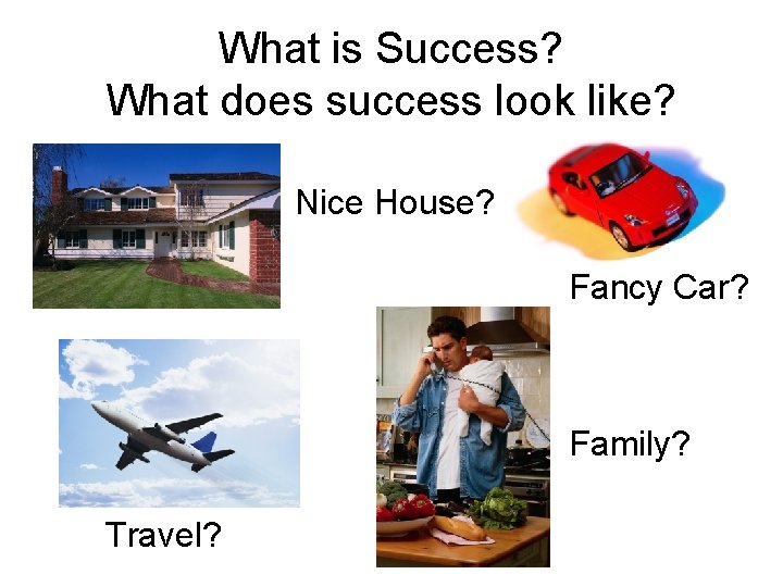 What is Success? What does success look like? Nice House? Fancy Car? Family? Travel?
