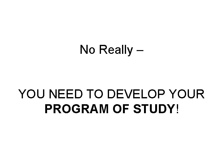 No Really – YOU NEED TO DEVELOP YOUR PROGRAM OF STUDY! 