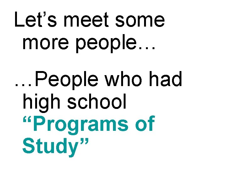 Let’s meet some more people… …People who had high school “Programs of Study” 