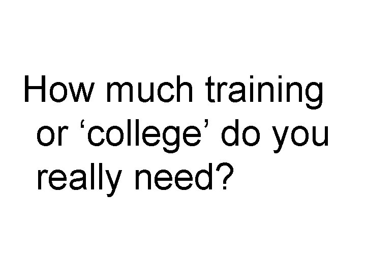 How much training or ‘college’ do you really need? 