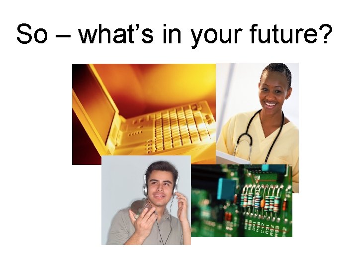 So – what’s in your future? 