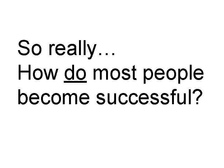 So really… How do most people become successful? 