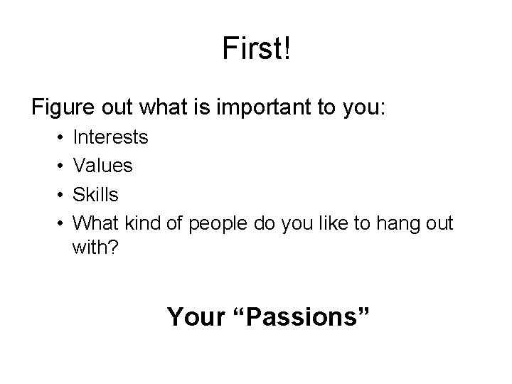 First! Figure out what is important to you: • • Interests Values Skills What