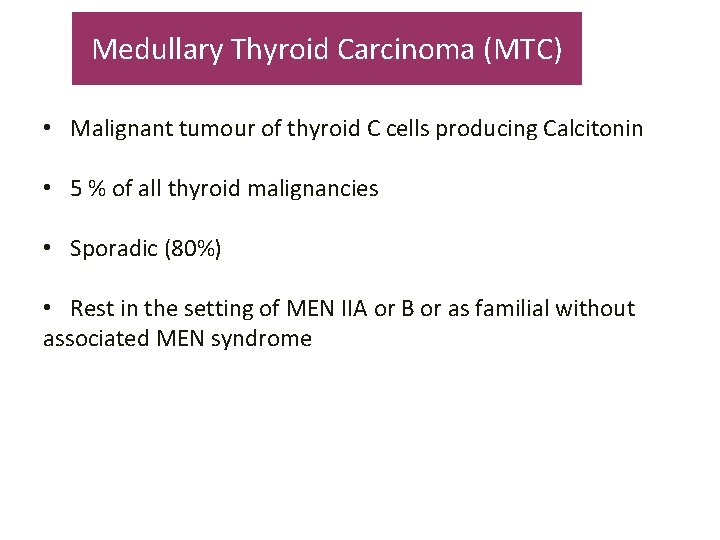 Medullary Thyroid Carcinoma (MTC) • Malignant tumour of thyroid C cells producing Calcitonin •