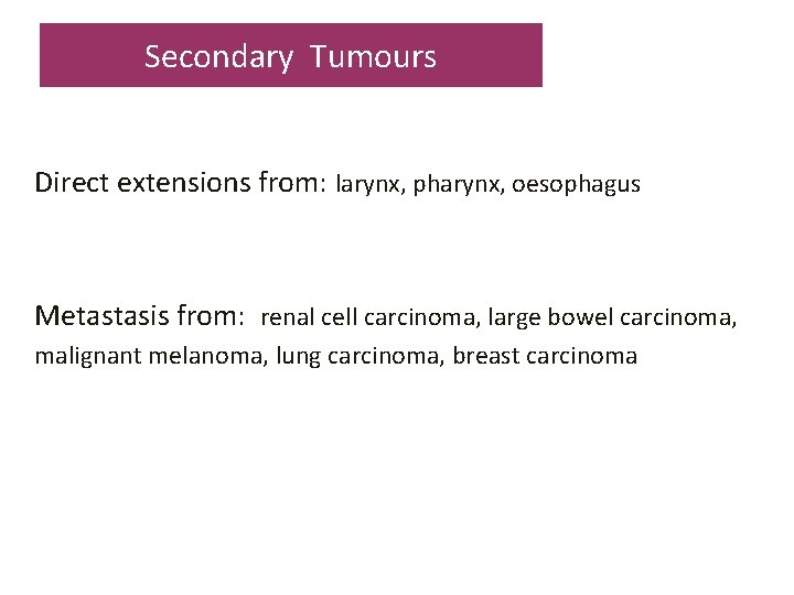 Secondary Tumours Direct extensions from: larynx, pharynx, oesophagus Metastasis from: renal cell carcinoma, large