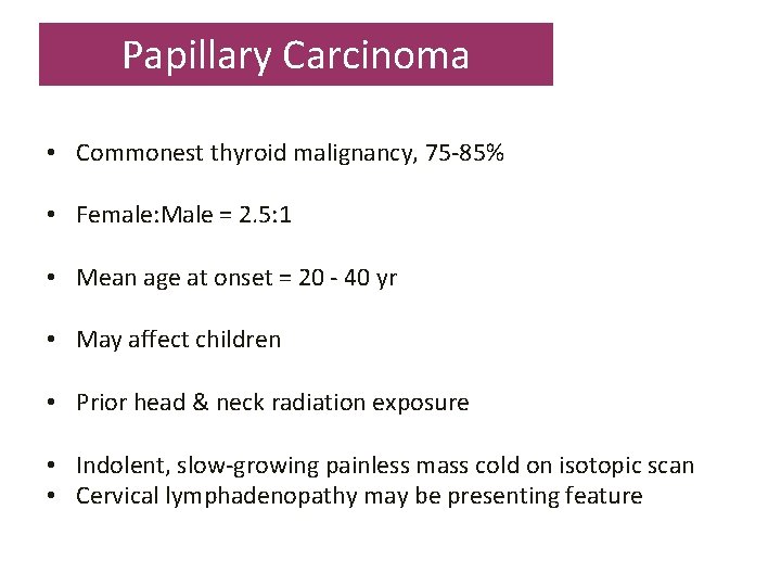 Papillary Carcinoma • Commonest thyroid malignancy, 75 -85% • Female: Male = 2. 5: