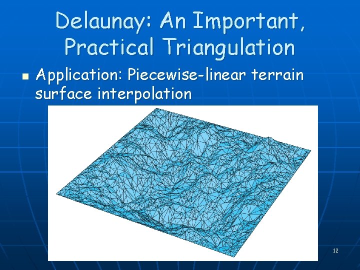 Delaunay: An Important, Practical Triangulation n Application: Piecewise-linear terrain surface interpolation 12 