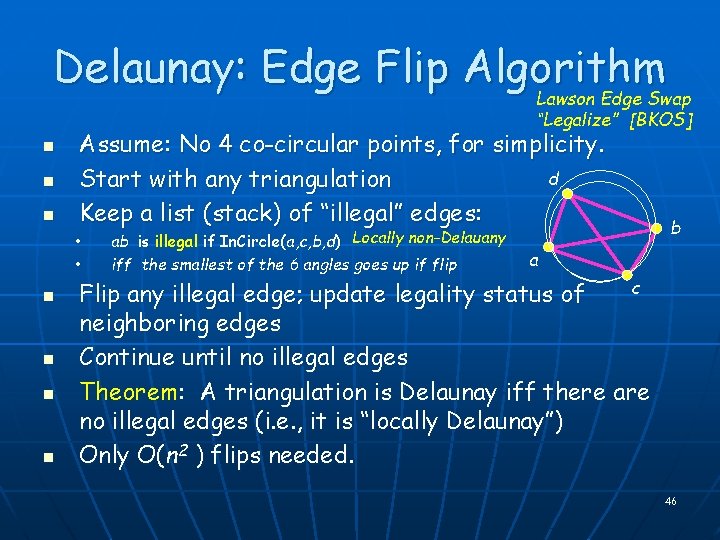 Delaunay: Edge Flip Algorithm Lawson Edge Swap “Legalize” [BKOS] n n n Assume: No