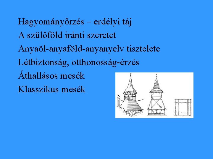 Hagyományőrzés – erdélyi táj A szülőföld iránti szeretet Anyaöl-anyaföld-anyanyelv tisztelete Létbiztonság, otthonosság-érzés Áthallásos mesék