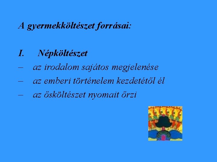 A gyermekköltészet forrásai: I. Népköltészet – az irodalom sajátos megjelenése – az emberi történelem