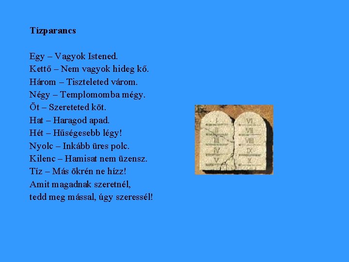 Tízparancs Egy – Vagyok Istened. Kettő – Nem vagyok hideg kő. Három – Tiszteleted